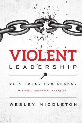 Image for Violent Leadership: Be A Force For Change: Disrupt. Innovate. Energize. Violent Leadership: Be A Force For Change: Disrupt. Innovate. Energize.