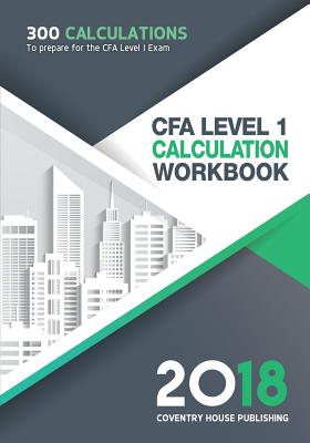 CFA Level 1 Calculation Workbook: 300 Calculations to Prepare for the CFA Level 1 Exam (2018 Edition)