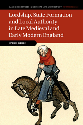 Lordship, State Formation and Local Authority in Late Medieval and Early Modern England (Cambridge Studies in Medieval Life and Thought: Fourth Series, Series Number 121)