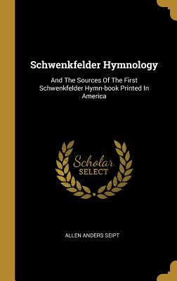 Schwenkfelder Hymnology: And The Sources Of The First Schwenkfelder Hymn-book Printed In America