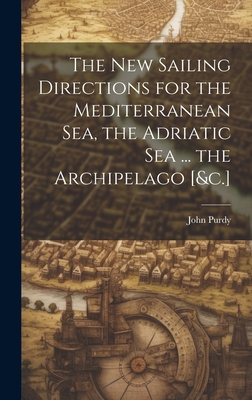 The New Sailing Directions for the Mediterranean Sea, the Adriatic Sea . the Archipelago [&c.]
