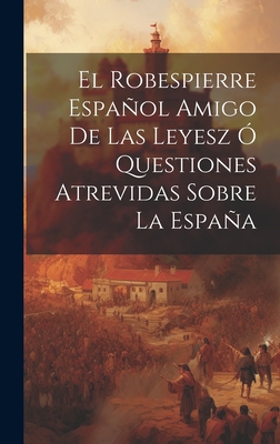 El Robespierre Espaol Amigo De Las Leyesz Questiones Atrevidas Sobre La Espaa