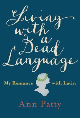 LIVING WITH A DEAD LANGUAGE: MY ROMANCE WITH LATIN