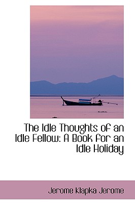 The Idle Thoughts of an Idle Fellow: A Book for an Idle Holiday