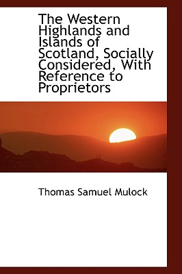 The Western Highlands and Islands of Scotland, Socially Considered, With Reference to Proprietors