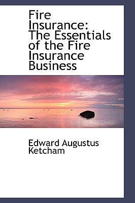 Fire Insurance: The Essentials of the Fire Insurance Business