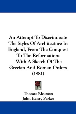 An Attempt To Discriminate The Styles Of Architecture In England, From The Conquest To The Reformation: With A Sketch Of The Grecian And Roman Orders (1881)