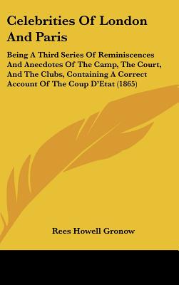Celebrities Of London And Paris: Being A Third Series Of Reminiscences And Anecdotes Of The Camp, The Court, And The Clubs, Containing A Correct Account Of The Coup D'Etat (1865)