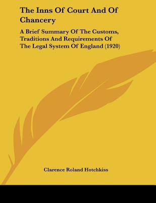 The Inns Of Court And Of Chancery: A Brief Summary Of The Customs, Traditions And Requirements Of The Legal System Of England (1920)