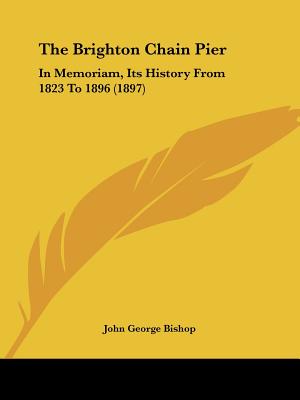 The Brighton Chain Pier: In Memoriam, Its History From 1823 To 1896 (1897)