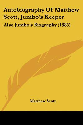 Autobiography Of Matthew Scott, Jumbo's Keeper: Also Jumbo's Biography (1885)