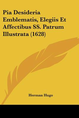 Pia Desideria Emblematis, Elegiis Et Affectibus SS. Patrum Illustrata (1628) (Latin Edition)
