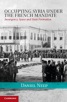 Occupying Syria under the French Mandate: Insurgency, Space and State Formation (Cambridge Middle East Studies)