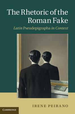 THE RHETORIC OF THE ROMAN FAKE Latin Pseudepigrapha in Context