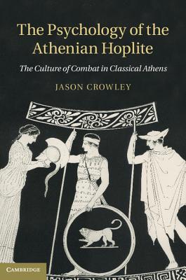 Psychology of the Athenian Hoplite: The Culture of Combat in Classical Athens