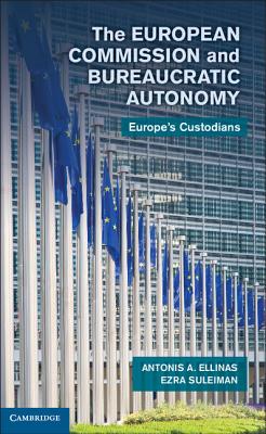 The European Commission and Bureaucratic Autonomy: Europe's Custodians [Hardcover] Ellinas, Antonis A. and Suleiman, Ezra