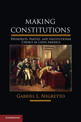 Making Constitutions: Presidents, Parties, and Institutional Choice in Latin America