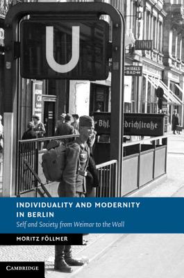 Individuality and Modernity in Berlin: Self and Society from Weimar to the Wall (New Studies in European History)
