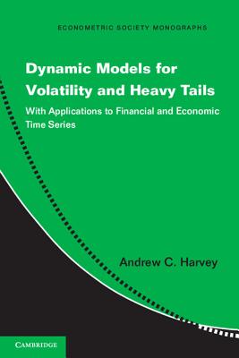 Dynamic Models for Volatility and Heavy Tails: With Applications to Financial and Economic Time Series (Econometric Society Monographs, Series Number 52)