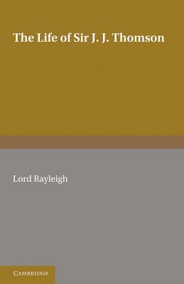 The Life of Sir J. J. Thomson: Sometime Master of Trinity College, Cambridge