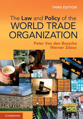 The Law and Policy of the World Trade Organization: Text, Cases and Materials Van den Bossche, Peter and Zdouc, Werner