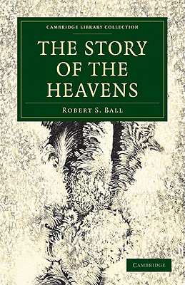 The Story of the Heavens (Cambridge Library Collection - Astronomy) [Paperback] Ball, Robert S.