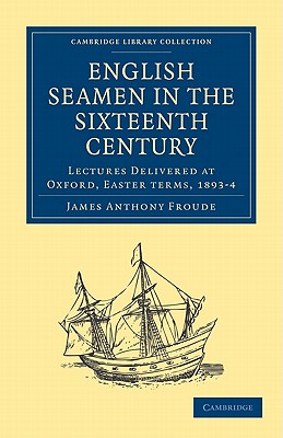 English Seamen in the Sixteenth Century. Lectures Delivered At Oxford, Easter Terms, 1893-4 (Cambridge Library Collection)