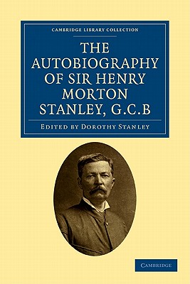 The Autobiography of Sir Henry Morton Stanley, G.C.B (Cambridge Library Collection - African Studies)