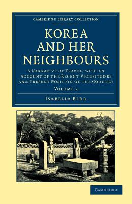 Korea and her Neighbours: A Narrative of Travel, with an Account of the Recent Vicissitudes and Present Position of the Country (Cambridge Library . - Travel and Exploration in Asia) (Volume 2)