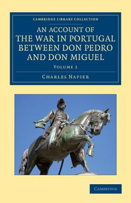 An Account of the War in Portugal between Don Pedro and Don Miguel Volume 1