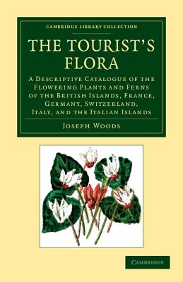 The Tourist's Flora: A Descriptive Catalogue of the Flowering Plants and Ferns of the British Islands, France, Germany, Switzerland, Italy, and the . Library Collection - Botany and Horticulture)
