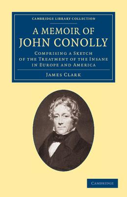 A Memoir of John Conolly : Comprising a Sketch of the Treatment of the Insane in Europe and America