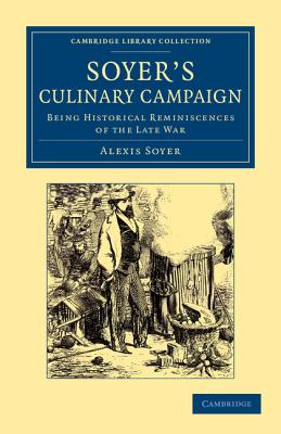 Soyer's Culinary Campaign: Being Historical Reminiscences of the Late War (Cambridge Library Collection - British and Irish History, 19th Century)