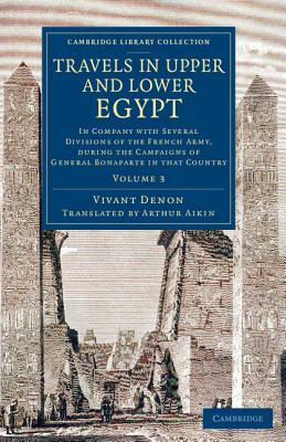 Travels in Upper and Lower Egypt: In Company with Several Divisions of the French Army, during the Campaigns of General Bonaparte in that Country: Volume 3 (Cambridge Library Collection - Egyptology) [Paperback] Denon, Vivant