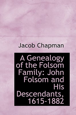 A Genealogy of the Folsom Family: John Folsom and His Descendants, 1615-1882