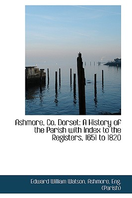 Ashmore, Co. Dorset: A History of the Parish with Index to the Registers, 1651 to 1820
