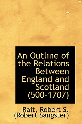 An Outline of the Relations Between England and Scotland, 500-1707