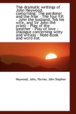 The dramatic writings of John Heywood, comprising: The pardoner and the friar - The four P.P. - John
