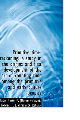 Primitive time-reckoning; a study in the origins and first development of the art of counting time a