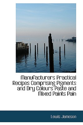 Manufacturers Practical Recipes Comprising Pigments and Dry Colours Paste and Mixed Paints Pain