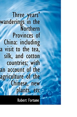 Three Years' Wanderings in the Northern Provinces of China: Including a Visit to the Tea, Silk, and