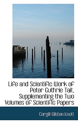 Life and Scientific Work of Peter Guthrie Tait, Supplementing the Two Volumes of Scientific Papers