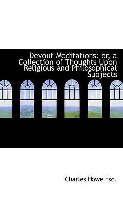 Devout Meditations: or, a Collection of Thoughts Upon Religious and Philosophical Subjects