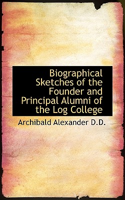 Biographical Sketches of the Founder and Principal Alumni of the Log College