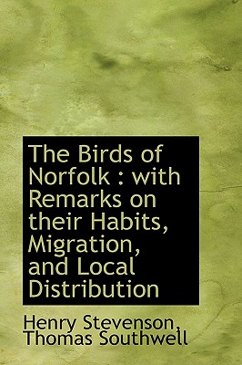 The Birds of Norfolk: With Remarks on Their Habits, Migration, and Local Distribution