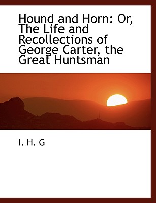 Hound and Horn: Or, The Life and Recollections of George Carter, the Great Huntsman