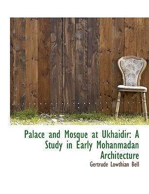 Palace and Mosque at Ukhaidir: A Study in Early Mohanmadan Architecture
