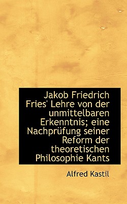 Jakob Friedrich Fries' Lehre von der unmittelbaren Erkenntnis; eine Nachpr fung seiner Reform der th