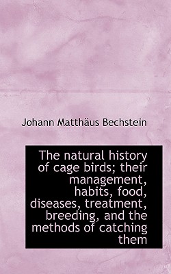 The natural history of cage birds; their management, habits, food, diseases, treatment, breeding, an