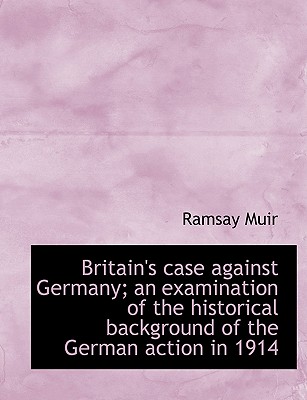 Britain's case against Germany; an examination of the historical background of the German action in